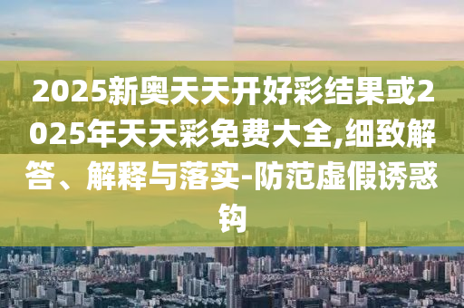 新奧今晚開一肖下一期預測和澳門一碼一特準確號碼預測:科學釋義、專家解讀解釋與落實,小心虛假夸大風