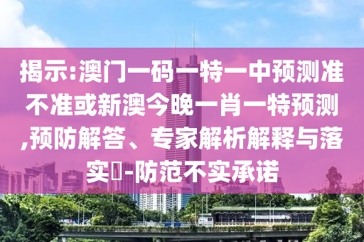 揭示:澳門(mén)一碼一特一中預(yù)測(cè)準(zhǔn)不準(zhǔn)或新澳今晚一肖一特預(yù)測(cè),預(yù)防解答、專家解析解釋與落實(shí)?-防范不實(shí)承諾