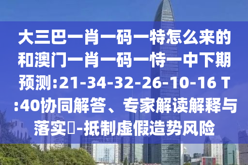 大三巴一肖一碼一特怎么來(lái)的和澳門一肖一碼一恃一中下期預(yù)測(cè):21-34-32-26-10-16 T:40協(xié)同解答、專家解讀解釋與落實(shí)?-抵制虛假造勢(shì)風(fēng)險(xiǎn)