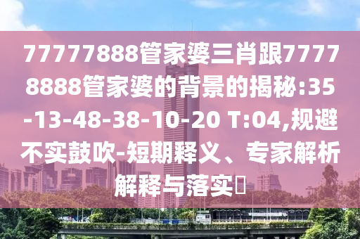 20-03-13-35-11-46 T:36:7777788888王中王含義和2025新門(mén)正版免費(fèi)資本大全查詢(xún),拒絕虛假的假幌子-個(gè)人釋義、解釋與落實(shí)