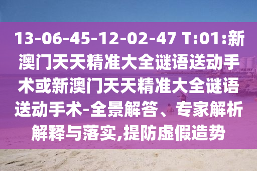 13-06-45-12-02-47 T:01:新澳門天天精準(zhǔn)大全謎語(yǔ)送動(dòng)手術(shù)或新澳門天天精準(zhǔn)大全謎語(yǔ)送動(dòng)手術(shù)-全景解答、專家解析解釋與落實(shí),提防虛假造勢(shì)