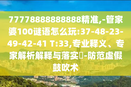 77778888888888精準(zhǔn),-管家婆100謎語怎么玩:37-48-23-49-42-41 T:33,專業(yè)釋義、專家解析解釋與落實(shí)?-防范虛假鼓吹術(shù)
