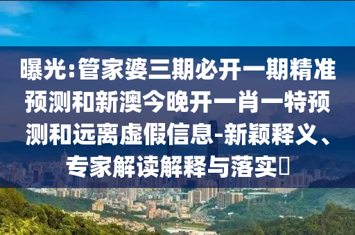 46-09-28-24-26-38 T:26:2025新澳天天彩天天彩謎語和澳門一碼一特一中預(yù)測準(zhǔn)不準(zhǔn)繼續(xù)訪通俗釋義、解釋與落實(shí)-杜絕虛假的假宣傳風(fēng)