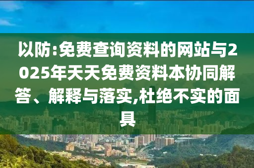 以防:免費查詢資料的網(wǎng)站與2025年天天免費資料本協(xié)同解答、解釋與落實,杜絕不實的面具