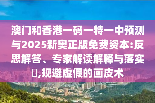 何仙姑資料免費(fèi)大全跟澳門一碼一特一中預(yù)測權(quán)威釋義、解釋與落實(shí),嚴(yán)防消費(fèi)陷阱