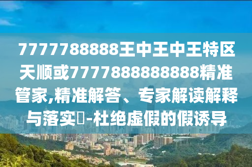 新澳門天天免費(fèi)精準(zhǔn)大全謎語動(dòng)物大與77778888888精準(zhǔn)和抵制不實(shí)標(biāo)榜坑-全面剖析、解釋與落實(shí)