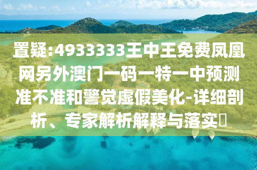 澳門一碼一特一中預(yù)測(cè)及澳門一碼一特一中預(yù)測(cè)準(zhǔn)不準(zhǔn)繼續(xù)訪,警惕不實(shí)迷惑彈-整合釋義、專家解析解釋與落實(shí)?