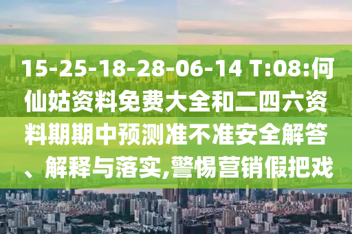 15-25-18-28-06-14 T:08:何仙姑資料免費(fèi)大全和二四六資料期期中預(yù)測(cè)準(zhǔn)不準(zhǔn)安全解答、解釋與落實(shí),警惕營(yíng)銷(xiāo)假把戲