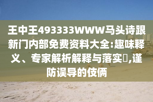 王中王493333WWW馬頭詩跟新門內(nèi)部免費資料大全:趣味釋義、專家解析解釋與落實?,謹防誤導的伎倆