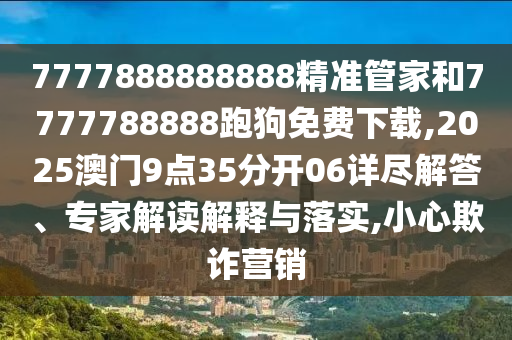 77778888888888精準(zhǔn),-管家婆100謎語(yǔ)怎么玩-深入解答、專家解析解釋與落實(shí)?,防范虛假標(biāo)榜風(fēng)險(xiǎn)