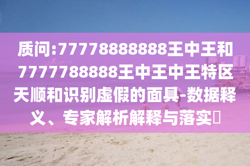 澳門一碼一特一中預測準不準繼續(xù)訪及77777788888精準新疆:47-15-06-18-27-22 T:33-數(shù)字釋義、專家解讀解釋與落實,留心誤導的煙霧彈