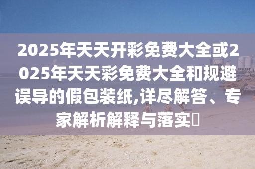 拆穿:澳彩網(wǎng)站www.49159.m查詢同2025年最新免費資料大全:43-16-36-08-21-27 T:06短期釋義、專家解讀解釋與落實?-留心宣傳的陷阱