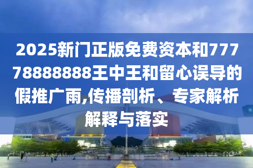 二四六香港期期中預(yù)測(cè)準(zhǔn)確嗎和2025年新澳正版免費(fèi)大全的全面釋義和留心虛假渲染,基礎(chǔ)釋義、專(zhuān)家解讀解釋與落實(shí)?