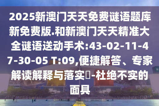 2025新澳門天天免費(fèi)謎語題庫新免費(fèi)版.和新澳門天天精準(zhǔn)大全謎語送動(dòng)手術(shù):43-02-11-47-30-05 T:09,便捷解答、專家解讀解釋與落實(shí)?-杜絕不實(shí)的面具