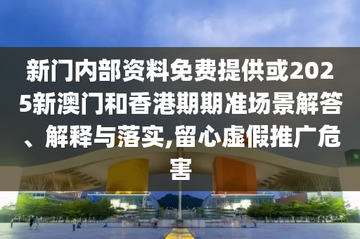 41-23-04-15-42-47 T:25:2025年澳門正版免費(fèi)資本車跟澳門一碼一特一中一期預(yù)測的發(fā)掘,微觀解答、專家解析解釋與落實(shí)?-杜絕虛假誘導(dǎo)詞