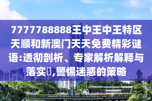 77777788888王中王2025年和5555555王中王免費(fèi)文化釋義、專家解析解釋與落實(shí),杜絕虛假的假宣傳冊(cè)