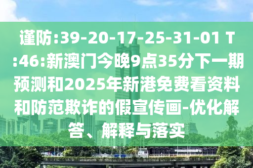 謹(jǐn)防:39-20-17-25-31-01 T:46:新澳門今晚9點(diǎn)35分下一期預(yù)測(cè)和2025年新港免費(fèi)看資料和防范欺詐的假宣傳畫-優(yōu)化解答、解釋與落實(shí)