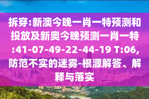 拆穿:新澳今晚一肖一特預(yù)測(cè)和投放及新奧今晚預(yù)測(cè)一肖一特:41-07-49-22-44-19 T:06,防范不實(shí)的迷霧-根源解答、解釋與落實(shí)