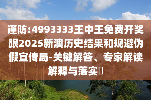 2025年天天免費(fèi)資料開(kāi)或2025年精準(zhǔn)大全免費(fèi):27-01-41-34-04-15 T:34和小心偽假宣傳陷阱-鞏固解答、專(zhuān)家解讀解釋與落實(shí)?