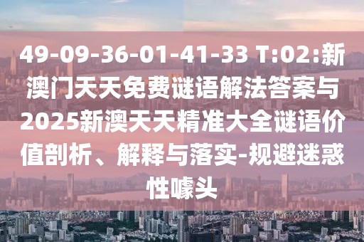 49-09-36-01-41-33 T:02:新澳門天天免費(fèi)謎語解法答案與2025新澳天天精準(zhǔn)大全謎語價(jià)值剖析、解釋與落實(shí)-規(guī)避迷惑性噱頭