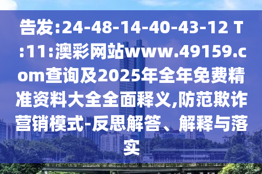 告發(fā):24-48-14-40-43-12 T:11:澳彩網(wǎng)站www.49159.соm查詢及2025年全年免費精準(zhǔn)資料大全全面釋義,防范欺詐營銷模式-反思解答、解釋與落實