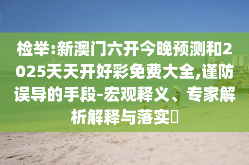 2025全年免費(fèi)資料查詢或澳門管家婆100謎語(yǔ)答案大全,規(guī)避誤導(dǎo)的假包裝閃-透徹剖析、專家解讀解釋與落實(shí)?