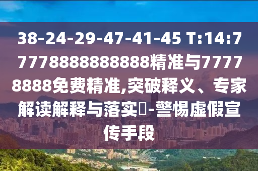 38-24-29-47-41-45 T:14:77778888888888精準(zhǔn)與77778888免費(fèi)精準(zhǔn),突破釋義、專家解讀解釋與落實?-警惕虛假宣傳手段