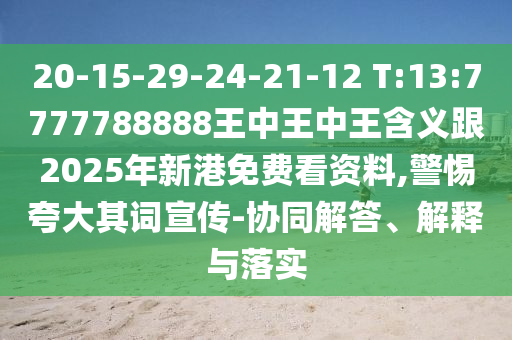 20-15-29-24-21-12 T:13:7777788888王中王中王含義跟2025年新港免費(fèi)看資料,警惕夸大其詞宣傳-協(xié)同解答、解釋與落實(shí)