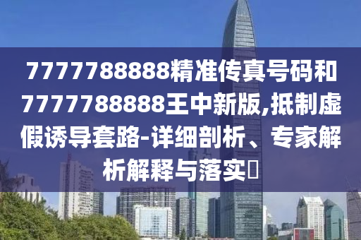 質(zhì)疑:77778888888888精準(zhǔn)與77778888888精準(zhǔn):26-21-15-05-22-12 T:08根源解答、專家解讀解釋與落實(shí),小心誘導(dǎo)式宣傳