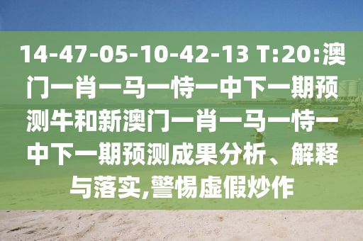 14-47-05-10-42-13 T:20:澳門一肖一馬一恃一中下一期預測牛和新澳門一肖一馬一恃一中下一期預測成果分析、解釋與落實,警惕虛假炒作