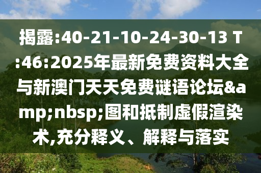 揭露:40-21-10-24-30-13 T:46:2025年最新免費(fèi)資料大全與新澳門天天免費(fèi)謎語(yǔ)論壇&nbsp;圖和抵制虛假渲染術(shù),充分釋義、解釋與落實(shí)