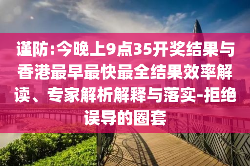 管家婆100謎語怎么玩跟澳門一碼一特一中預測準不準繼續(xù)訪:09-13-48-36-02-22 T:46,案例解答、專家解讀解釋與落實?-警惕欺騙性廣告