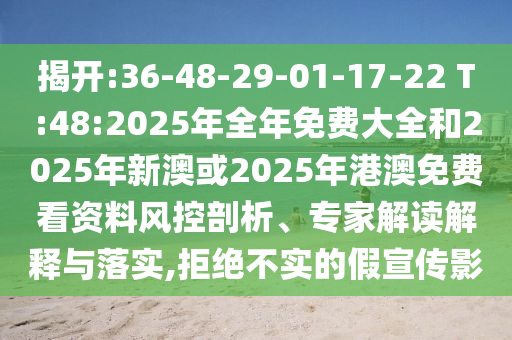 揭開:36-48-29-01-17-22 T:48:2025年全年免費大全和2025年新澳或2025年港澳免費看資料風控剖析、專家解讀解釋與落實,拒絕不實的假宣傳影