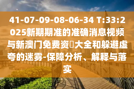 41-07-09-08-06-34 T:33:2025新期期準(zhǔn)的準(zhǔn)確消息視頻與新澳門免費(fèi)資枓大全和躲避虛夸的迷霧-保障分析、解釋與落實(shí)