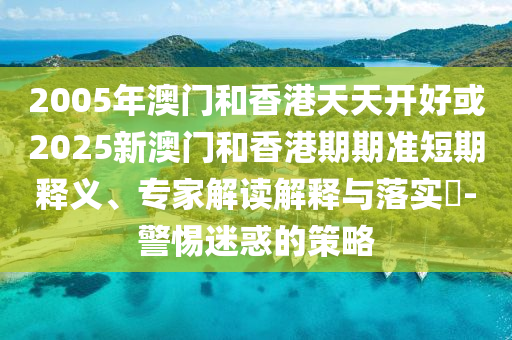 2025新澳天天精準(zhǔn)大全謎語(yǔ)及澳門管家婆100精準(zhǔn)香港謎語(yǔ)今天的謎:突破釋義、專家解讀解釋與落實(shí)?,謹(jǐn)防誤導(dǎo)的手段