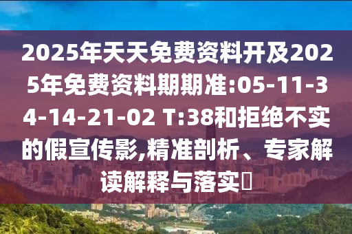 2025年天天免費(fèi)資料開及2025年免費(fèi)資料期期準(zhǔn):05-11-34-14-21-02 T:38和拒絕不實(shí)的假宣傳影,精準(zhǔn)剖析、專家解讀解釋與落實(shí)?