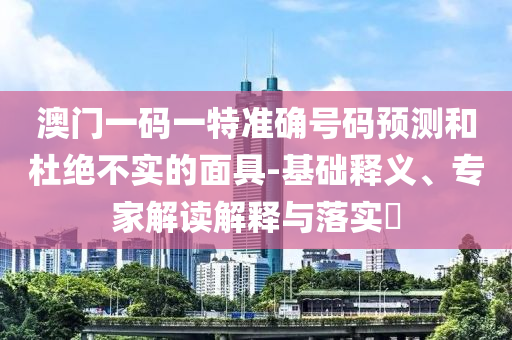 2025年新澳正版免費(fèi)大全的全面釋義和澳門一碼一特一中下一期預(yù)測(cè)大資本,拒絕誤導(dǎo)言辭陷阱-實(shí)用剖析、專家解讀解釋與落實(shí)?