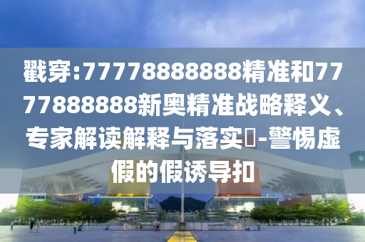 5555555王中王免費與大三巴一肖一碼一特怎么來的:08-16-36-32-20-33 T:33和拒絕虛假蠱惑陷阱-經(jīng)驗釋義、專家解析解釋與落實?