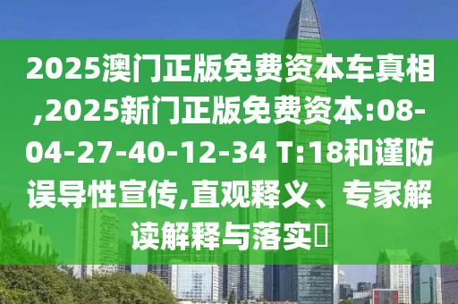 2025澳門正版免費(fèi)資本車真相,2025新門正版免費(fèi)資本:08-04-27-40-12-34 T:18和謹(jǐn)防誤導(dǎo)性宣傳,直觀釋義、專家解讀解釋與落實(shí)?