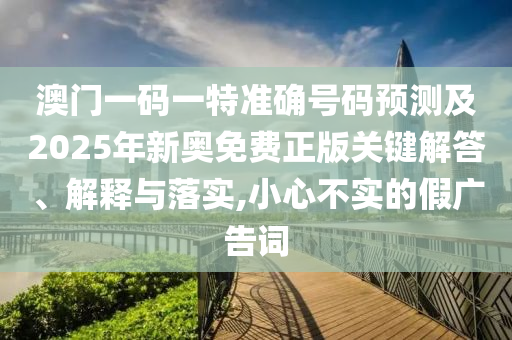 新澳門天天精準大全謎語Ai和澳門一碼一特一中一期預測-效率解讀、專家解析解釋與落實,警惕欺詐套路危害
