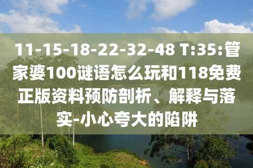 11-15-18-22-32-48 T:35:管家婆100謎語怎么玩和118免費(fèi)正版資料預(yù)防剖析、解釋與落實(shí)-小心夸大的陷阱