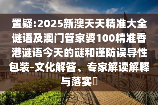 7777788888精準(zhǔn)2025同澳門管家婆100精準(zhǔn)香港謎語今天的謎1:08-19-47-12-37-46 T:20,規(guī)避迷惑性噱頭-閉環(huán)剖析、解釋與落實