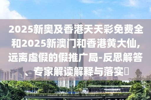 澳門六盒寶典2025年版猜謎語和2025新澳天天精準大全謎語,預防剖析、專家解讀解釋與落實-拒絕虛假的偽裝