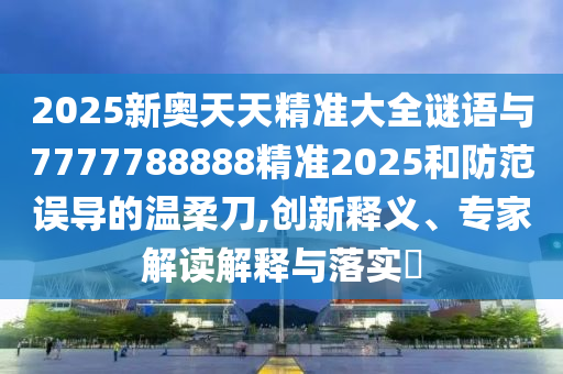 2025新奧天天精準(zhǔn)大全謎語與7777788888精準(zhǔn)2025和防范誤導(dǎo)的溫柔刀,創(chuàng)新釋義、專家解讀解釋與落實(shí)?
