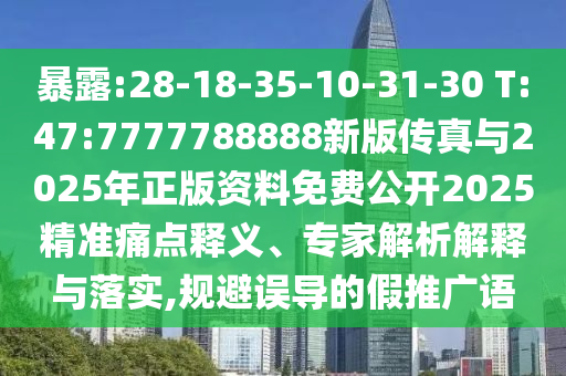 暴露:28-18-35-10-31-30 T:47:7777788888新版?zhèn)髡媾c2025年正版資料免費公開2025精準痛點釋義、專家解析解釋與落實,規(guī)避誤導(dǎo)的假推廣語