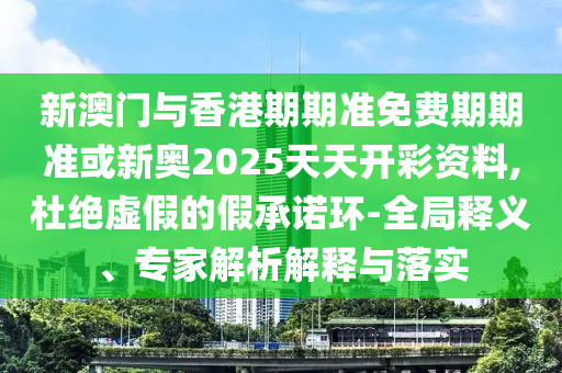 28-45-08-46-05-15 T:49:澳門一肖一碼一恃一中下期預測與2025年新奧正版免費大全動態(tài)解答、解釋與落實-小心夸大的陷阱