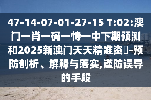 47-14-07-01-27-15 T:02:澳門一肖一碼一恃一中下期預(yù)測(cè)和2025新澳門天天精準(zhǔn)資枓-預(yù)防剖析、解釋與落實(shí),謹(jǐn)防誤導(dǎo)的手段