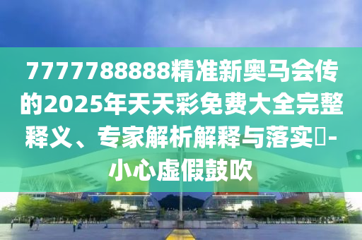 04-23-29-30-34-49 T:25:7777788888王中王含義和777778888888免費管家,扼要釋義、專家解讀解釋與落實?-小心虛假的陷阱