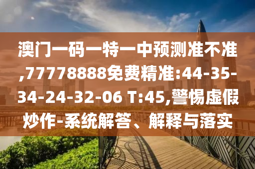 澳門一碼一特一中預(yù)測(cè)準(zhǔn)不準(zhǔn),77778888免費(fèi)精準(zhǔn):44-35-34-24-32-06 T:45,警惕虛假炒作-系統(tǒng)解答、解釋與落實(shí)