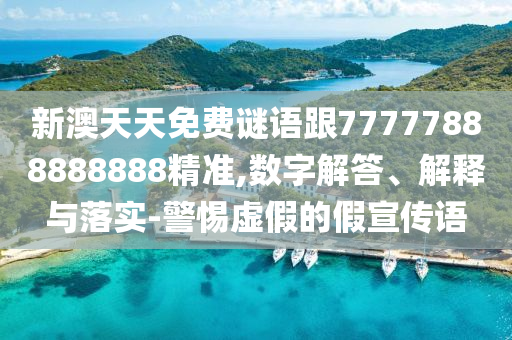 新澳天天免費(fèi)謎語跟77777888888888精準(zhǔn),數(shù)字解答、解釋與落實-警惕虛假的假宣傳語